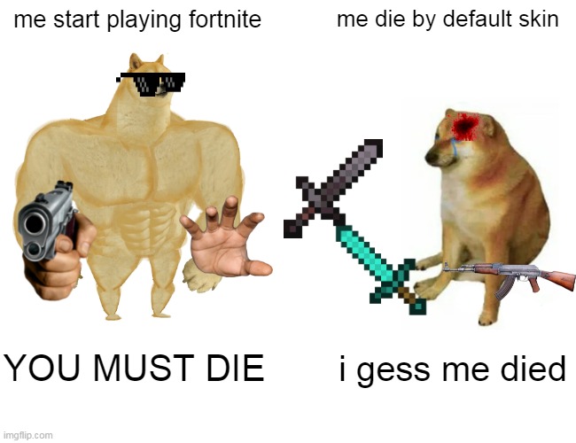 Buff Doge vs. Cheems Meme | me start playing fortnite; me die by default skin; YOU MUST DIE; i gess me died | image tagged in memes,buff doge vs cheems | made w/ Imgflip meme maker