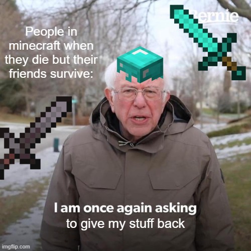 Sry if i copied by accident | People in minecraft when they die but their friends survive:; to give my stuff back | image tagged in memes,bernie i am once again asking for your support,minecraft | made w/ Imgflip meme maker