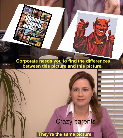 It’s not | Crazy parents | image tagged in memes,they're the same picture | made w/ Imgflip meme maker