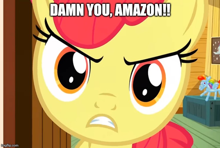 Apple Bloom is Pissed (MLP) | DAMN YOU, AMAZON!! | image tagged in apple bloom is pissed mlp | made w/ Imgflip meme maker