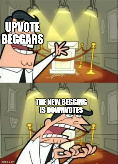 This Is Where I'd Put My Trophy If I Had One Meme | UPVOTE BEGGARS THE NEW BEGGING IS DOWNVOTES | image tagged in memes,this is where i'd put my trophy if i had one | made w/ Imgflip meme maker