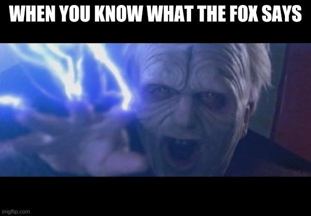 even Albert Einstein diddnt know what the fox said | WHEN YOU KNOW WHAT THE FOX SAYS | image tagged in darth sidious unlimited power | made w/ Imgflip meme maker