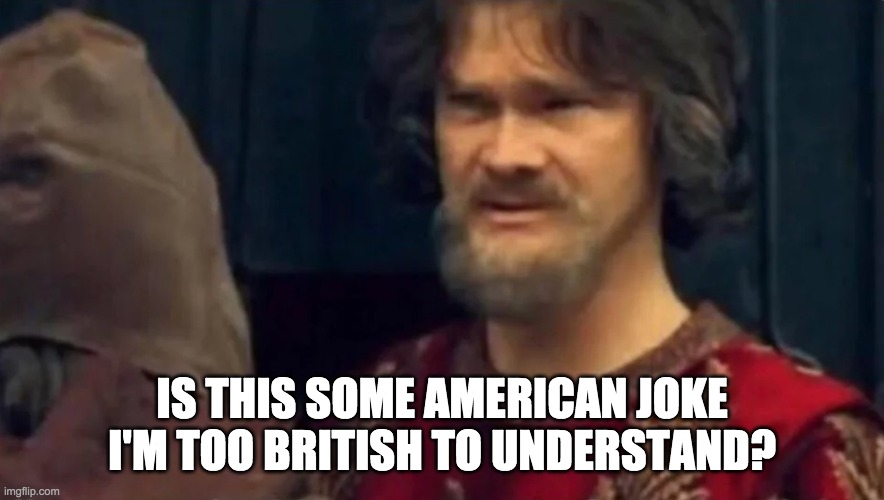 Is this some sort of peasant joke | IS THIS SOME AMERICAN JOKE I'M TOO BRITISH TO UNDERSTAND? | image tagged in is this some sort of peasant joke | made w/ Imgflip meme maker