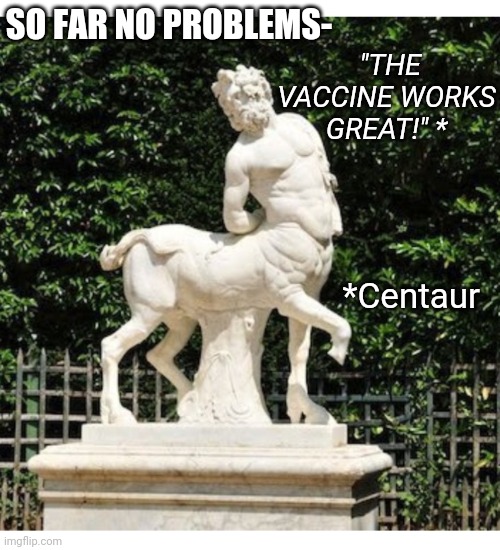 "THE VACCINE WORKS GREAT!" *; SO FAR NO PROBLEMS-; *Centaur | image tagged in looking,good,communist,china,party,virus | made w/ Imgflip meme maker
