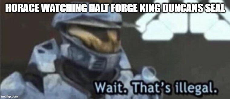 Wait that’s illegal | HORACE WATCHING HALT FORGE KING DUNCANS SEAL | image tagged in wait that s illegal | made w/ Imgflip meme maker
