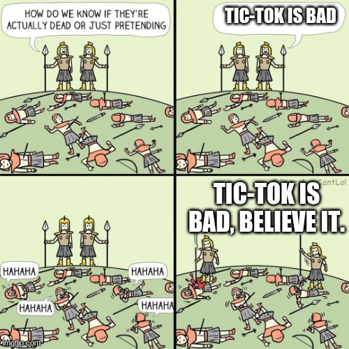 It really is bad | TIC-TOK IS BAD; TIC-TOK IS BAD, BELIEVE IT. | image tagged in how do we know if they're actually dead or just pretending | made w/ Imgflip meme maker