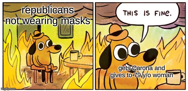 This Is Fine | republicans not wearing masks; gets Carona and gives to 79 y/o woman | image tagged in memes,this is fine | made w/ Imgflip meme maker