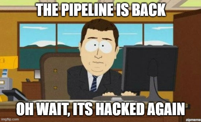 So much for the Pipeline back in order | THE PIPELINE IS BACK; OH WAIT, ITS HACKED AGAIN | image tagged in aaaand it's gone,pipeline | made w/ Imgflip meme maker