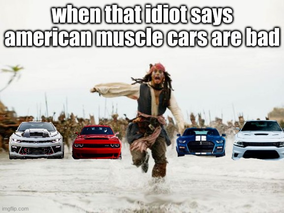 Muscle cars r gud | when that idiot says american muscle cars are bad | image tagged in memes,jack sparrow being chased | made w/ Imgflip meme maker