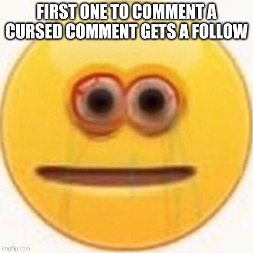 Cursed Emoji | FIRST ONE TO COMMENT A CURSED COMMENT GETS A FOLLOW | image tagged in cursed emoji | made w/ Imgflip meme maker