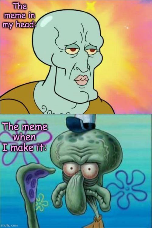 bored | The meme in my head:; The meme when I make it: | image tagged in memes,squidward | made w/ Imgflip meme maker