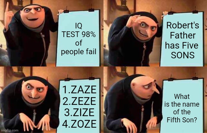 Professor Z | IQ TEST 98% of people fail; Robert's Father has Five 
SONS; 1.ZAZE 2.ZEZE 3.ZIZE 4.ZOZE; What is the name of the Fifth Son? | image tagged in memes,gru's plan | made w/ Imgflip meme maker