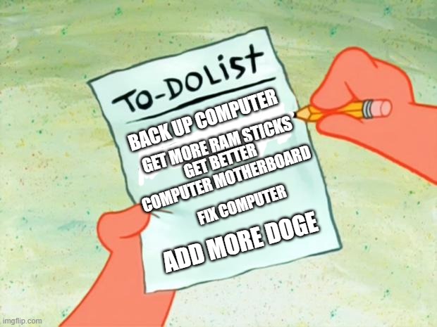 Patrick Star To Do List | BACK UP COMPUTER GET MORE RAM STICKS ADD MORE DOGE GET BETTER COMPUTER MOTHERBOARD FIX COMPUTER | image tagged in patrick star to do list | made w/ Imgflip meme maker