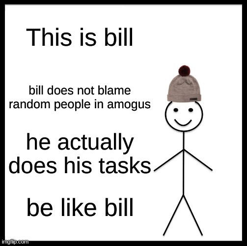 Do It | This is bill; bill does not blame random people in amogus; he actually does his tasks; be like bill | image tagged in memes,be like bill | made w/ Imgflip meme maker