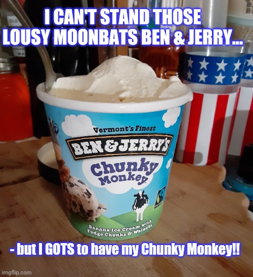 It's a real problem | I CAN'T STAND THOSE LOUSY MOONBATS BEN & JERRY... - but I GOTS to have my Chunky Monkey!! | image tagged in lame,monkey puppet,visible confusion,ice cream,crisis | made w/ Imgflip meme maker