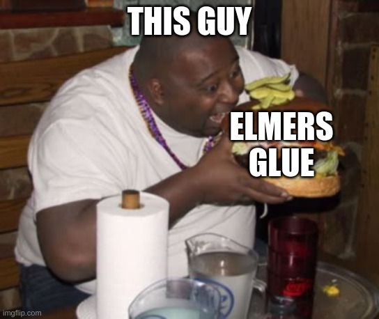 Fat guy eating burger | THIS GUY ELMERS GLUE | image tagged in fat guy eating burger | made w/ Imgflip meme maker