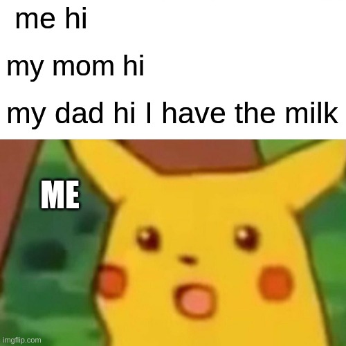 Surprised Pikachu | me hi; my mom hi; my dad hi I have the milk; ME | image tagged in memes,surprised pikachu | made w/ Imgflip meme maker