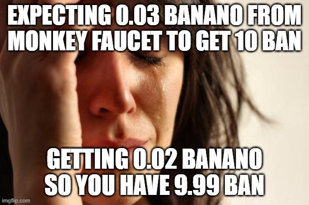 First World Problems Meme | EXPECTING 0.03 BANANO FROM MONKEY FAUCET TO GET 10 BAN; GETTING 0.02 BANANO SO YOU HAVE 9.99 BAN | image tagged in memes,first world problems,banano | made w/ Imgflip meme maker