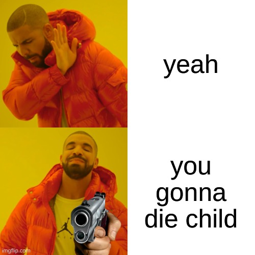 Drake Hotline Bling Meme | yeah you gonna die child | image tagged in memes,drake hotline bling | made w/ Imgflip meme maker