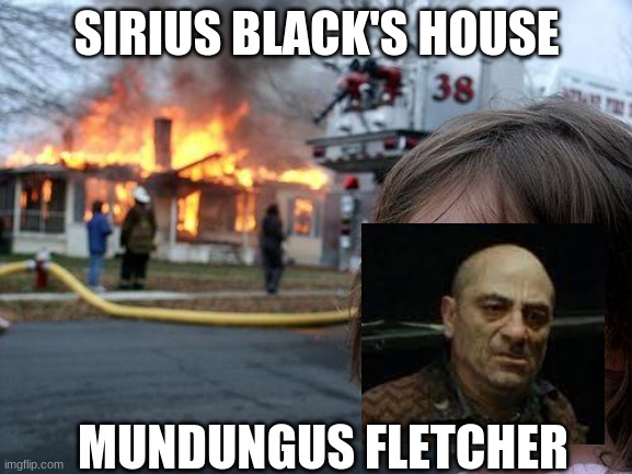 uh oh | SIRIUS BLACK'S HOUSE; MUNDUNGUS FLETCHER | image tagged in memes,disaster girl | made w/ Imgflip meme maker