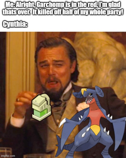 Gosh darn it Cynthia | Me: Alright, Garchomp is in the red, I'm glad thats over.  It killed off half of my whole party! Cynthia: | image tagged in memes,laughing leo | made w/ Imgflip meme maker