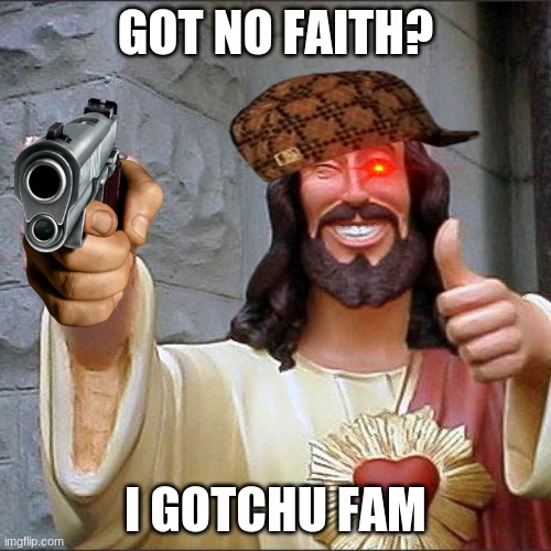 who needs a title for jesus? | GOT NO FAITH? I GOTCHU FAM | image tagged in memes,buddy christ | made w/ Imgflip meme maker