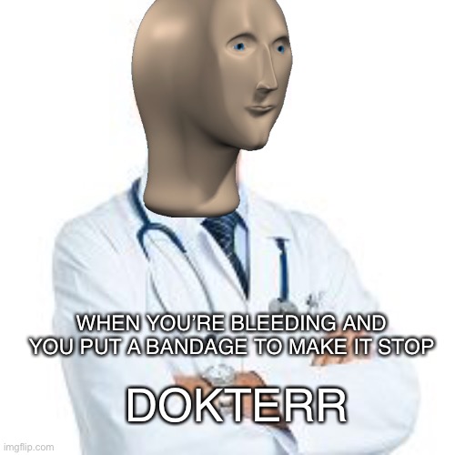 dokterr | WHEN YOU’RE BLEEDING AND YOU PUT A BANDAGE TO MAKE IT STOP; DOKTERR | image tagged in meme man,funny memes | made w/ Imgflip meme maker