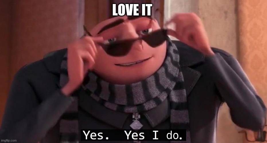 Gru Yes yes i do | LOVE IT | image tagged in gru yes yes i do | made w/ Imgflip meme maker