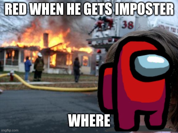 among us crap | RED WHEN HE GETS IMPOSTER; WHERE | image tagged in memes,disaster girl,amogus | made w/ Imgflip meme maker