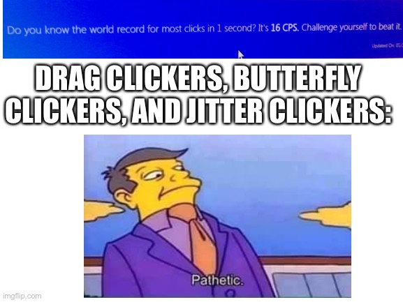 I might not click 16 but you probably can | DRAG CLICKERS, BUTTERFLY CLICKERS, AND JITTER CLICKERS: | image tagged in skinner pathetic | made w/ Imgflip meme maker