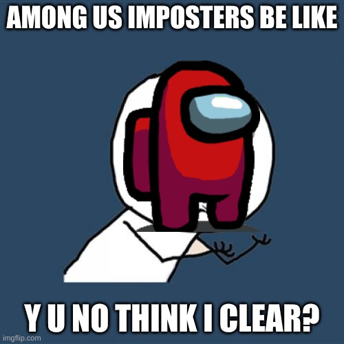Imposters | AMONG US IMPOSTERS BE LIKE; Y U NO THINK I CLEAR? | image tagged in memes,y u no | made w/ Imgflip meme maker