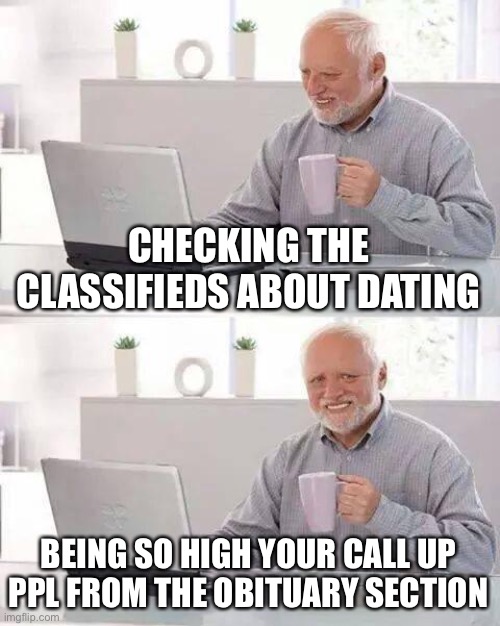 Can’t get a text back? I didn’t get an answer to start with, just abunch of crying idiots answering the phone | CHECKING THE CLASSIFIEDS ABOUT DATING; BEING SO HIGH YOUR CALL UP PPL FROM THE OBITUARY SECTION | image tagged in memes,hide the pain harold | made w/ Imgflip meme maker