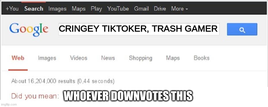 Did You Mean...? | CRINGEY TIKTOKER, TRASH GAMER; WHOEVER DOWNVOTES THIS | image tagged in did you mean | made w/ Imgflip meme maker