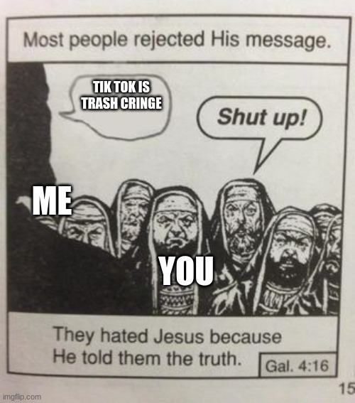 They hated Jesus meme | TIK TOK IS TRASH CRINGE YOU ME | image tagged in they hated jesus meme | made w/ Imgflip meme maker
