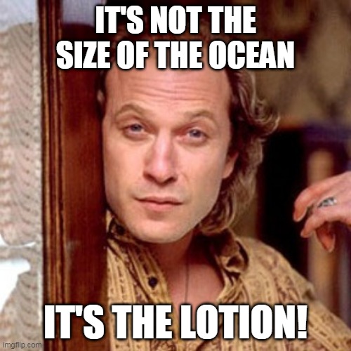 It's the lotion! | IT'S NOT THE SIZE OF THE OCEAN; IT'S THE LOTION! | image tagged in buffalo bill silence of the lambs | made w/ Imgflip meme maker