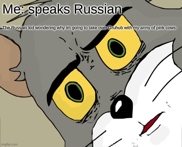 Unsettled Tom | Me: speaks Russian; The Russain kid wondering why im going to take over Gruhub with my army of pink cows: | image tagged in memes,unsettled tom | made w/ Imgflip meme maker