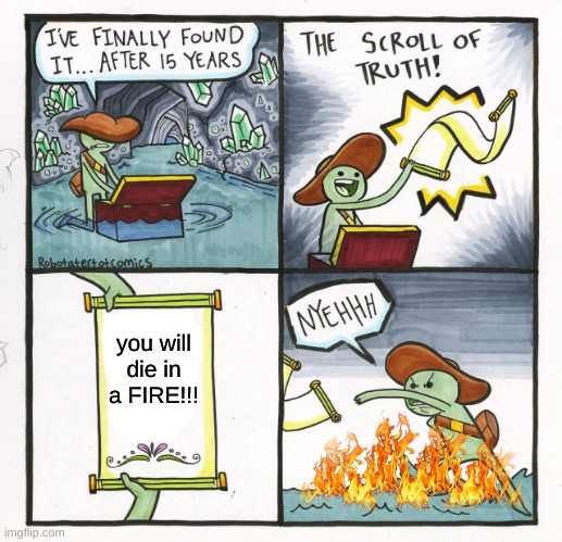 The Scroll Of Truth | you will die in a FIRE!!! | image tagged in memes,the scroll of truth | made w/ Imgflip meme maker