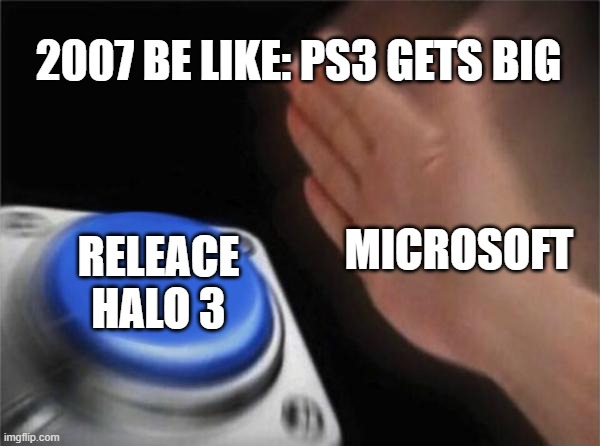 Blank Nut Button Meme | 2007 BE LIKE: PS3 GETS BIG; MICROSOFT; RELEACE HALO 3 | image tagged in memes,blank nut button | made w/ Imgflip meme maker