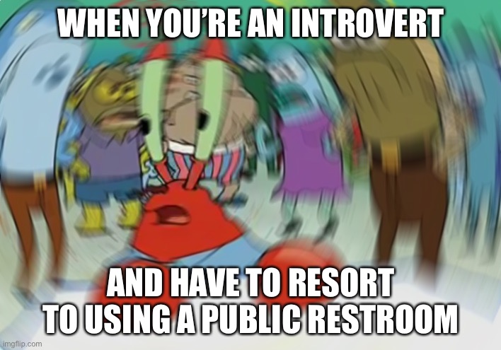 Is a little privacy too much to ask?? | WHEN YOU’RE AN INTROVERT; AND HAVE TO RESORT TO USING A PUBLIC RESTROOM | image tagged in memes,mr krabs blur meme,public restrooms,introverts | made w/ Imgflip meme maker