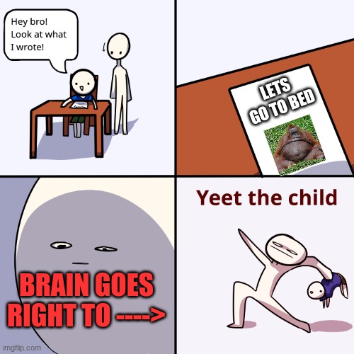 Yeet the child | LETS GO TO BED; BRAIN GOES RIGHT TO ----> | image tagged in yeet the child | made w/ Imgflip meme maker