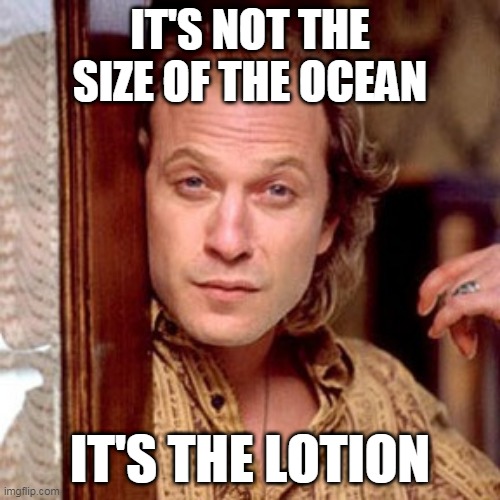 buffalo bill | IT'S NOT THE SIZE OF THE OCEAN; IT'S THE LOTION | image tagged in buffalo bill silence of the lambs | made w/ Imgflip meme maker