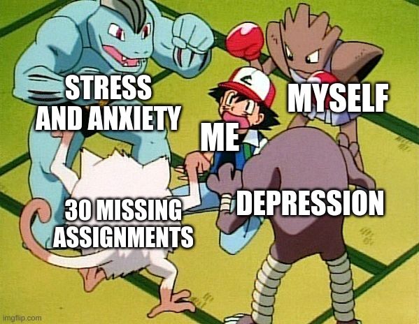 lmao | MYSELF; STRESS AND ANXIETY; ME; DEPRESSION; 30 MISSING ASSIGNMENTS | image tagged in pokemon gang | made w/ Imgflip meme maker