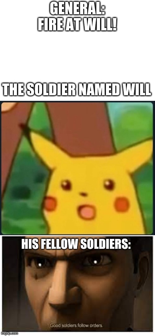 true doe | GENERAL: FIRE AT WILL! THE SOLDIER NAMED WILL; HIS FELLOW SOLDIERS: | image tagged in surprised pikachu | made w/ Imgflip meme maker