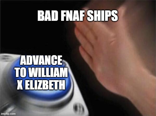 just why | BAD FNAF SHIPS; ADVANCE TO WILLIAM X ELIZBETH | image tagged in memes,blank nut button | made w/ Imgflip meme maker