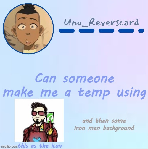 I seem like a 5 year old but I want a temp using iron man | Can someone make me a temp using; and then some iron man background; this as the icon | image tagged in uno_reversecard sokka temp made by suga- | made w/ Imgflip meme maker