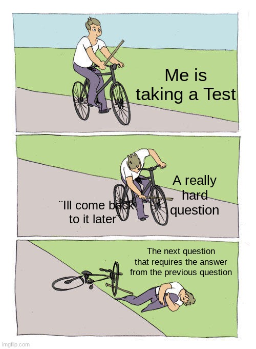 But why, why would they do that? | Me is taking a Test; A really hard question; ¨Ill come back to it later¨; The next question that requires the answer from the previous question | image tagged in memes,bike fall | made w/ Imgflip meme maker