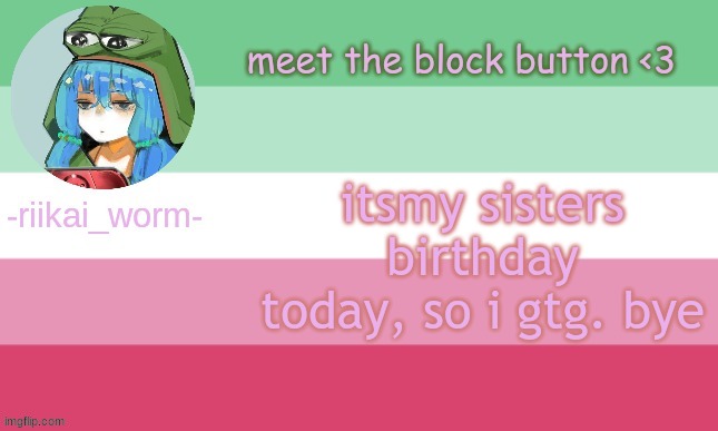 riikai worm announcement | itsmy sisters birthday today, so i gtg. bye | image tagged in riikai worm announcement | made w/ Imgflip meme maker