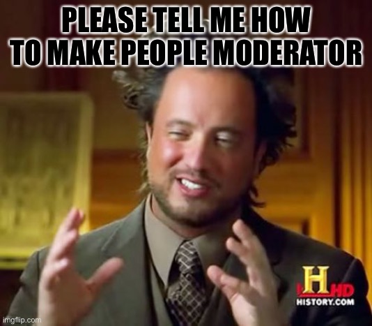 Ancient Aliens |  PLEASE TELL ME HOW TO MAKE PEOPLE MODERATOR | image tagged in memes,ancient aliens | made w/ Imgflip meme maker