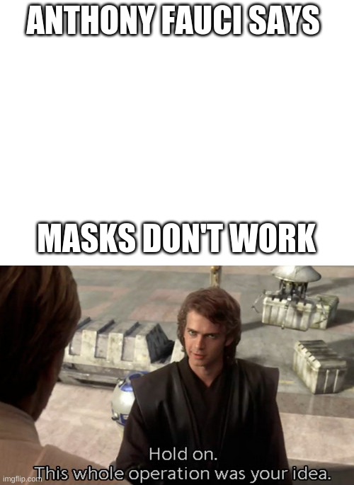 ANTHONY FAUCI SAYS; MASKS DON'T WORK | image tagged in blank white template,hold on this whole operation was your idea | made w/ Imgflip meme maker