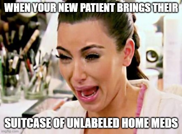 Kim Kardashian | WHEN YOUR NEW PATIENT BRINGS THEIR; SUITCASE OF UNLABELED HOME MEDS | image tagged in kim kardashian | made w/ Imgflip meme maker